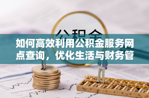 五峰如何高效利用公积金服务网点查询，优化生活与财务管理