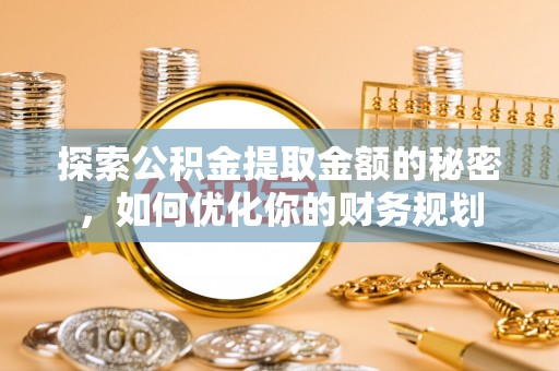 临洮探索公积金提取金额的秘密，如何优化你的财务规划