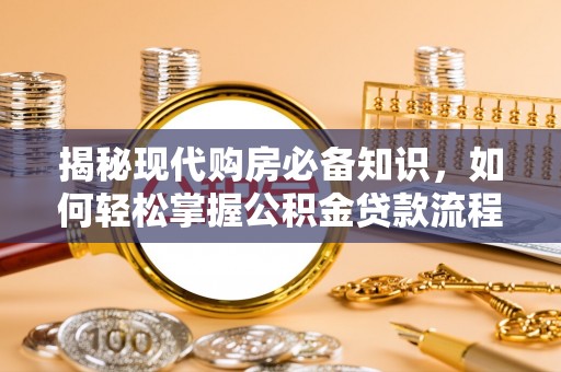 大冶揭秘现代购房必备知识，如何轻松掌握公积金贷款流程